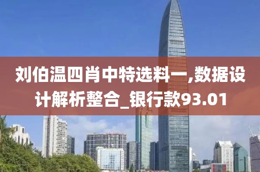 刘伯温四肖中特选料一,数据设计解析整合_银行款93.01