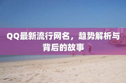 QQ最新流行网名，趋势解析与背后的故事
