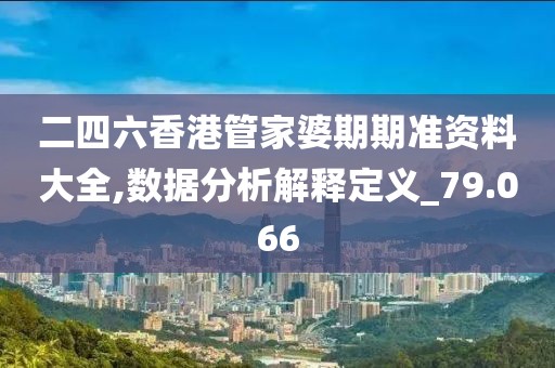 二四六香港管家婆期期准资料大全,数据分析解释定义_79.066