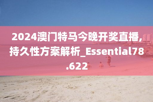 2024澳门特马今晚开奖直播,持久性方案解析_Essential78.622