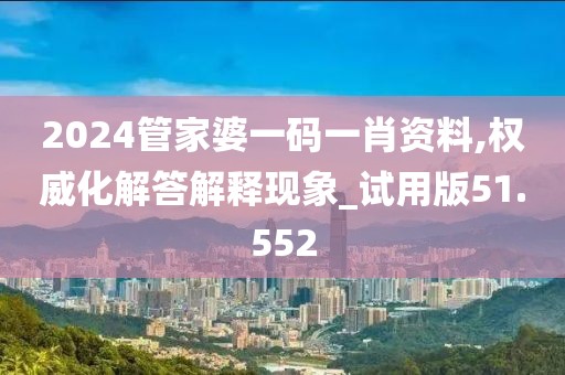 2024管家婆一码一肖资料,权威化解答解释现象_试用版51.552