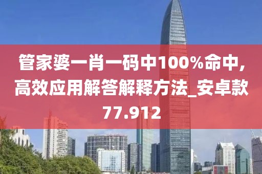 管家婆一肖一码中100%命中,高效应用解答解释方法_安卓款77.912