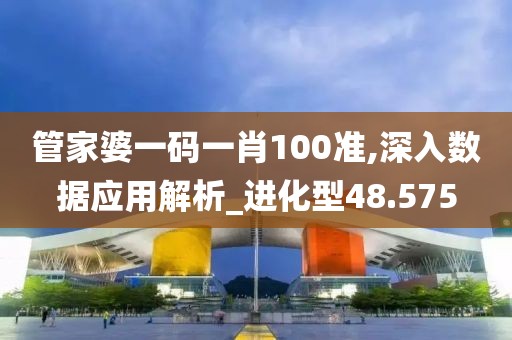 管家婆一码一肖100准,深入数据应用解析_进化型48.575