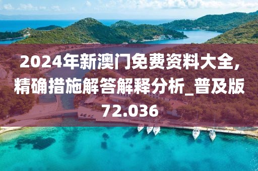 2024年新澳门免费资料大全,精确措施解答解释分析_普及版72.036