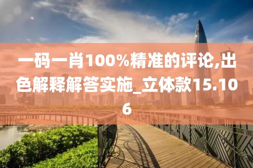 一码一肖100%精准的评论,出色解释解答实施_立体款15.106