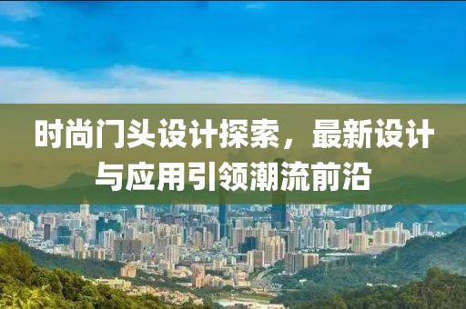 时尚门头设计探索，最新设计与应用引领潮流前沿