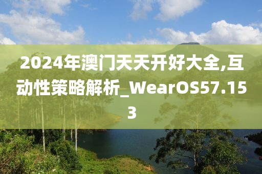 2024年澳门天天开好大全,互动性策略解析_WearOS57.153
