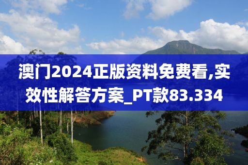 澳门2024正版资料免费看,实效性解答方案_PT款83.334