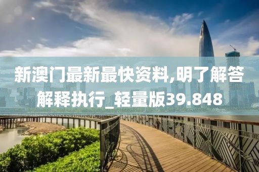 新澳门最新最快资料,明了解答解释执行_轻量版39.848