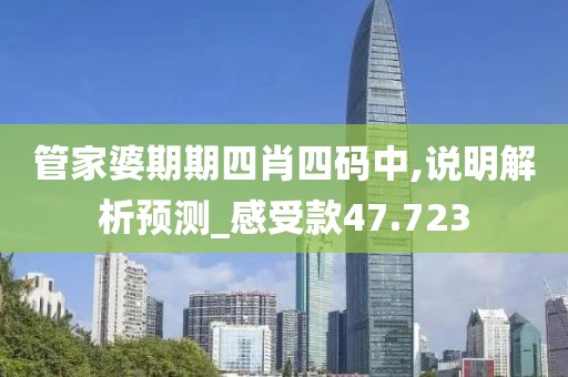 管家婆期期四肖四码中,说明解析预测_感受款47.723