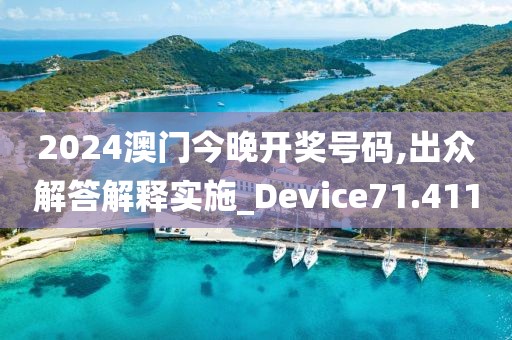 2024澳门今晚开奖号码,出众解答解释实施_Device71.411