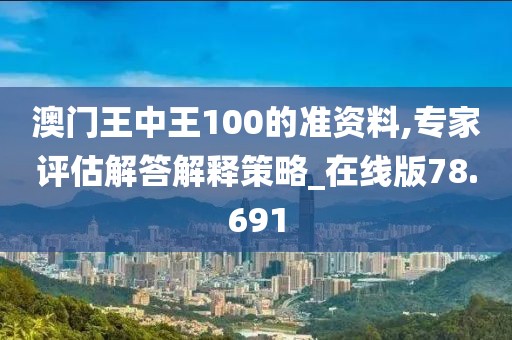 澳门王中王100的准资料,专家评估解答解释策略_在线版78.691