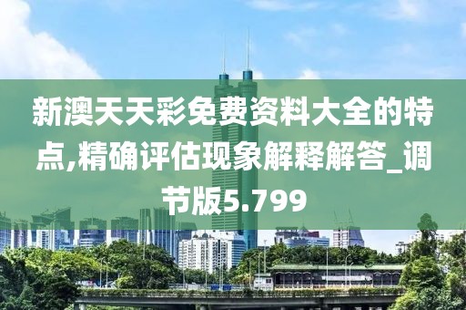新澳天天彩免费资料大全的特点,精确评估现象解释解答_调节版5.799