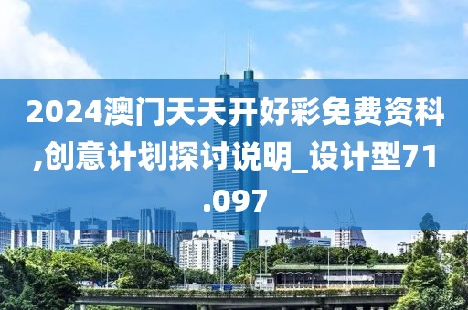 2024澳门天天开好彩免费资科,创意计划探讨说明_设计型71.097