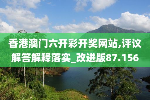 香港澳门六开彩开奖网站,评议解答解释落实_改进版87.156