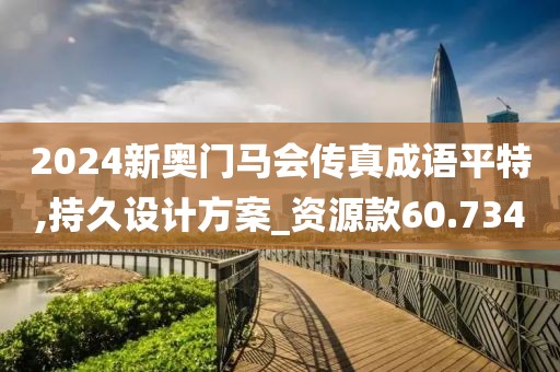 2024新奥门马会传真成语平特,持久设计方案_资源款60.734