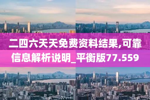 二四六天天免费资料结果,可靠信息解析说明_平衡版77.559