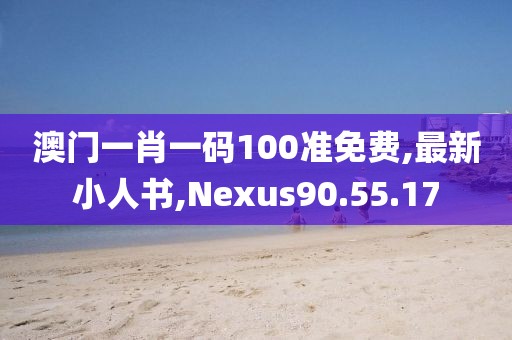 澳门一肖一码100准免费,最新小人书,Nexus90.55.17