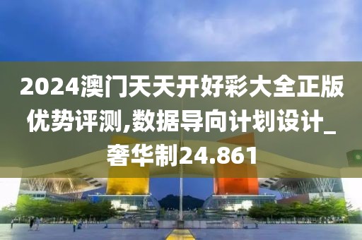 2024澳门天天开好彩大全正版优势评测,数据导向计划设计_奢华制24.861