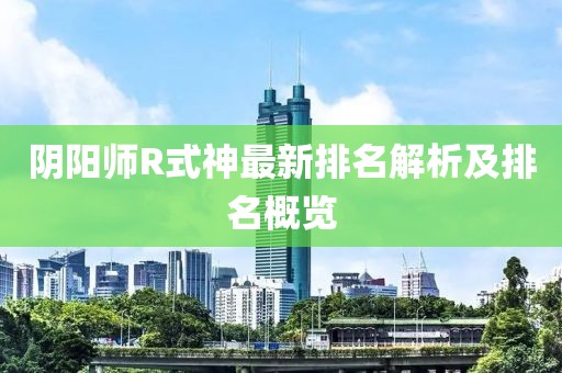 阴阳师R式神最新排名解析及排名概览
