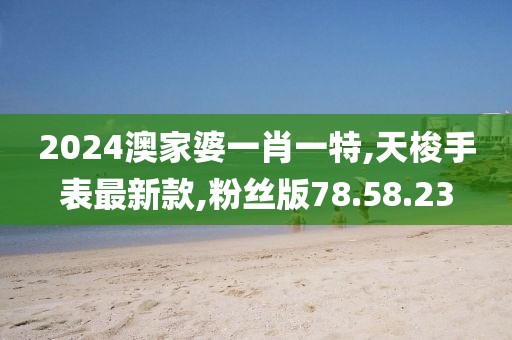 2024澳家婆一肖一特,天梭手表最新款,粉丝版78.58.23
