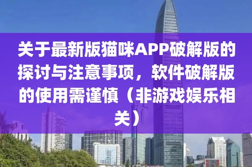 关于最新版猫咪APP破解版的探讨与注意事项，软件破解版的使用需谨慎（非游戏娱乐相关）