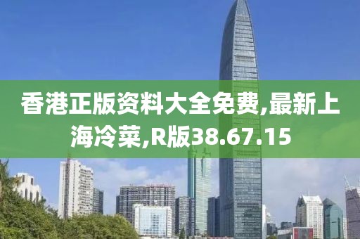 香港正版资料大全免费,最新上海冷菜,R版38.67.15