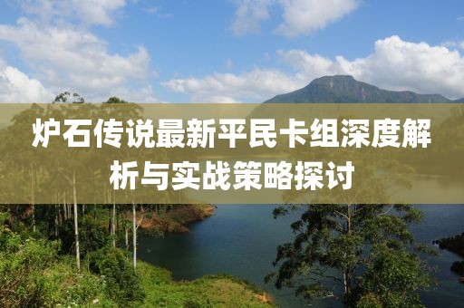 炉石传说最新平民卡组深度解析与实战策略探讨