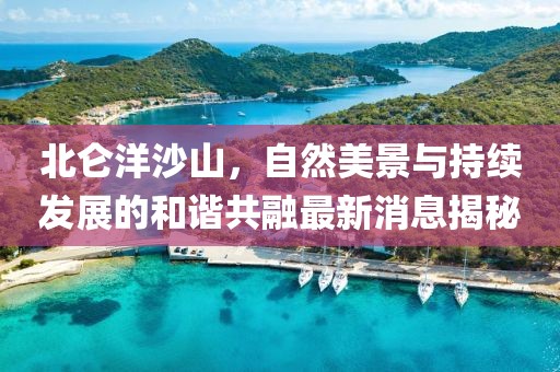 北仑洋沙山，自然美景与持续发展的和谐共融最新消息揭秘