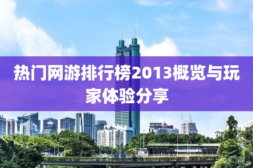 热门网游排行榜2013概览与玩家体验分享