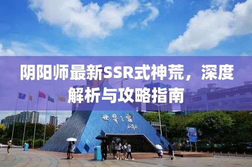 阴阳师最新SSR式神荒，深度解析与攻略指南