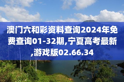 澳门六和彩资料查询2024年免费查询01-32期,宁夏高考最新,游戏版02.66.34