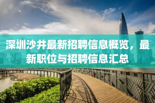 深圳沙井最新招聘信息概览，最新职位与招聘信息汇总