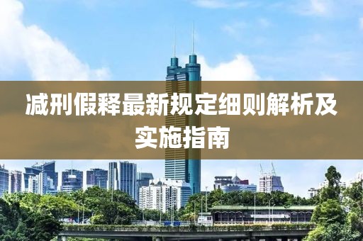 减刑假释最新规定细则解析及实施指南