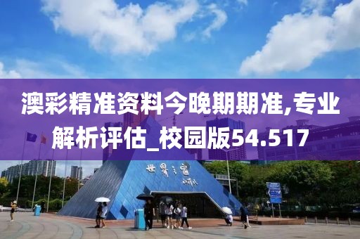 澳彩精准资料今晚期期准,专业解析评估_校园版54.517