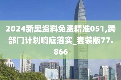 2024新奥资料免费精准051,跨部门计划响应落实_套装版77.866