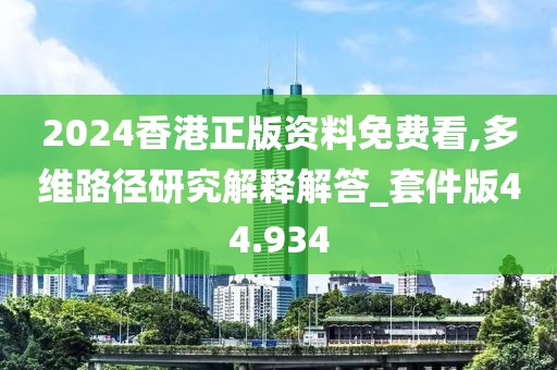 2024香港正版资料免费看,多维路径研究解释解答_套件版44.934