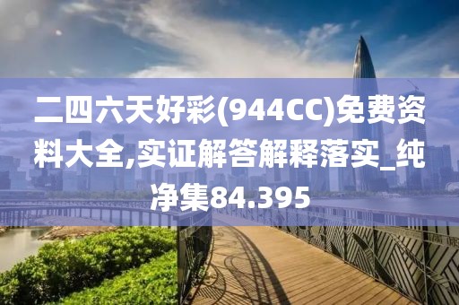 二四六天好彩(944CC)免费资料大全,实证解答解释落实_纯净集84.395