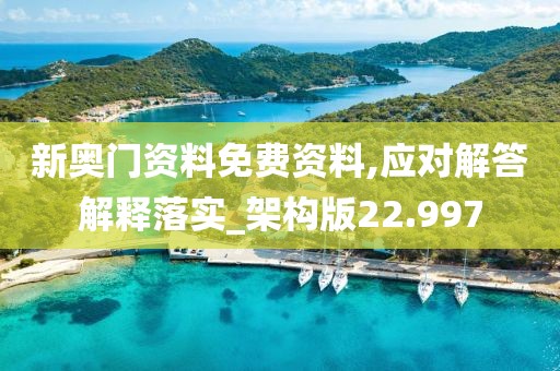 新奥门资料免费资料,应对解答解释落实_架构版22.997