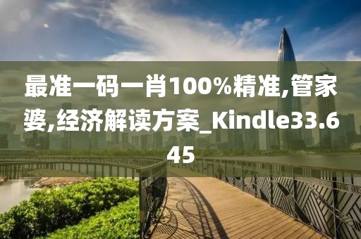 最准一码一肖100%精准,管家婆,经济解读方案_Kindle33.645