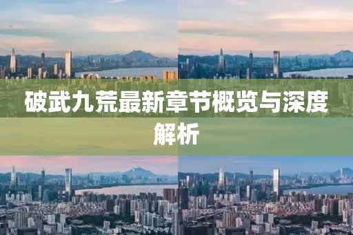 破武九荒最新章节概览与深度解析