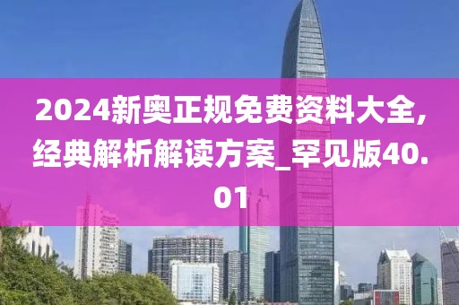 2024新奥正规免费资料大全,经典解析解读方案_罕见版40.01
