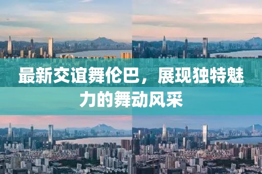 最新交谊舞伦巴，展现独特魅力的舞动风采