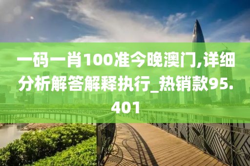 一码一肖100准今晚澳门,详细分析解答解释执行_热销款95.401