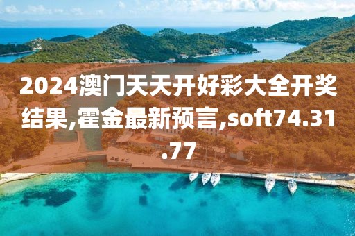 2024澳门天天开好彩大全开奖结果,霍金最新预言,soft74.31.77