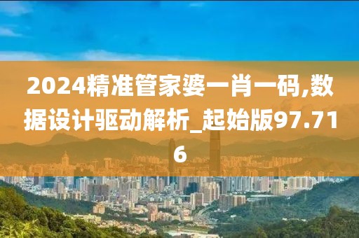 2024精准管家婆一肖一码,数据设计驱动解析_起始版97.716