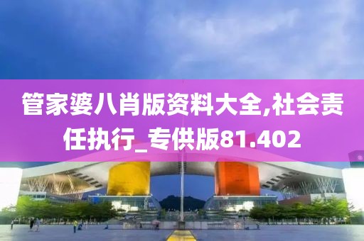 管家婆八肖版资料大全,社会责任执行_专供版81.402