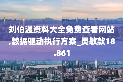 刘伯温资料大全免费查看网站,数据驱动执行方案_灵敏款18.861