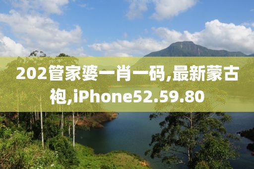 202管家婆一肖一码,最新蒙古袍,iPhone52.59.80