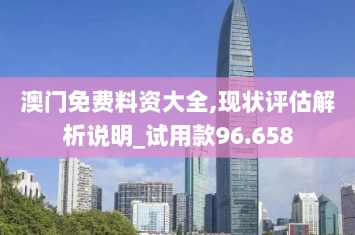 澳门免费料资大全,现状评估解析说明_试用款96.658